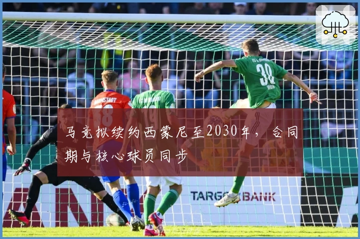 马竞拟续约西蒙尼至2030年，合同期与核心球员同步