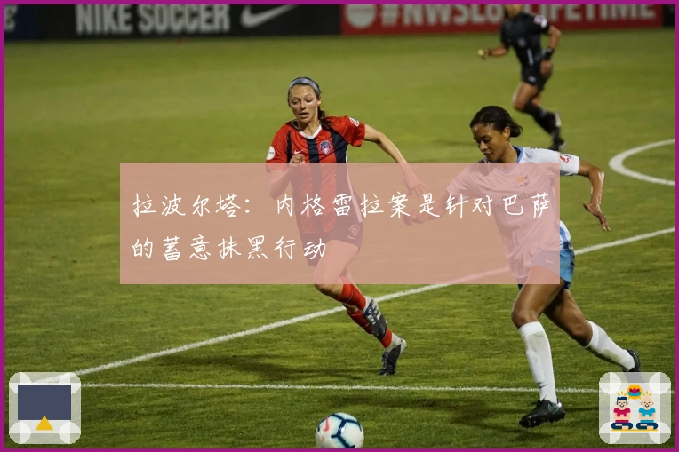 拉波尔塔：内格雷拉案是针对巴萨的蓄意抹黑行动