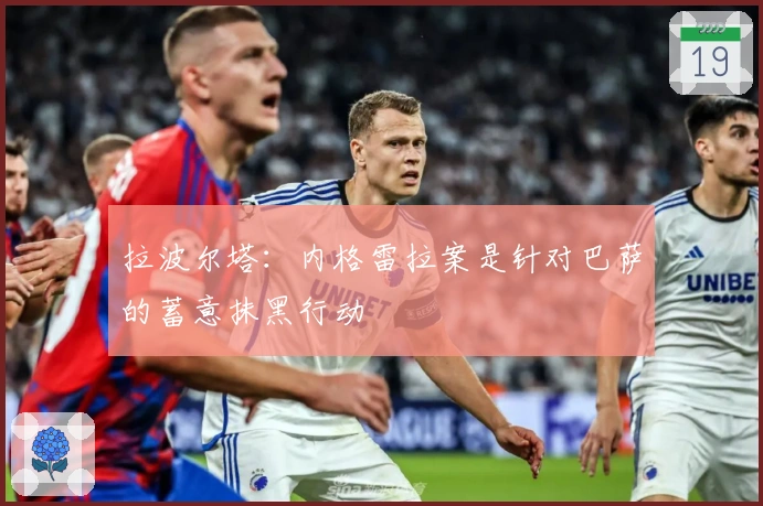 拉波尔塔：内格雷拉案是针对巴萨的蓄意抹黑行动