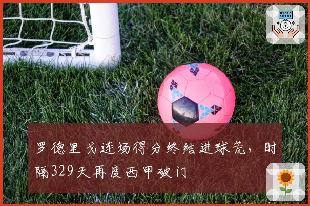 罗德里戈连场得分终结进球荒，时隔329天再度西甲破门