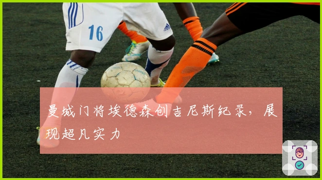 曼城门将埃德森创吉尼斯纪录,展现超凡实力