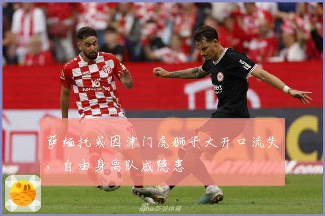 萨缅托或因津门虎狮子大开口流失，自由身离队成隐患