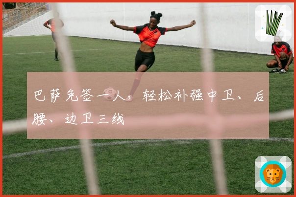 巴萨免签一人，轻松补强中卫、后腰、边卫三线