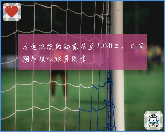 马竞拟续约西蒙尼至2030年，合同期与核心球员同步